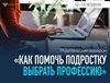 Стартует родительский марафон по профориентации «Как помочь подростку выбрать профессию».